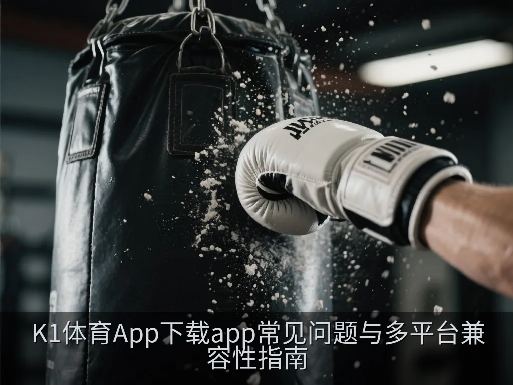 K1体育App下载app常见问题与多平台兼容性指南